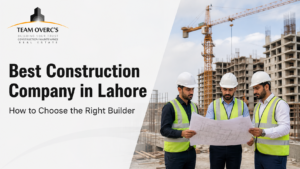Best Construction Company in Lahore: How to Choose the Right Builder?